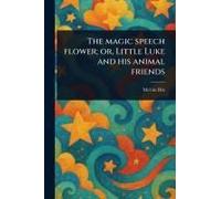 The Magic Speech Flower; Or, Little Luke And His Animal Friends