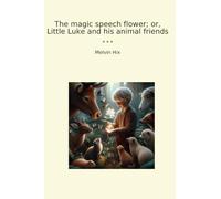 The magic speech flower; or, Little Luke and his animal friends (Classic Books)