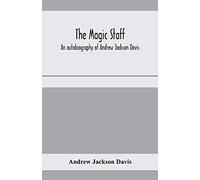 The Magic Staff; An Autobiography Of Andrew Jackson Davis