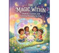 The Magic Within: Chakras, Crystals, and Calming Thoughts for Kids: A Beginner's Guide to Mindfulness and Inner Peace