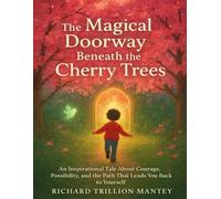 The Magical Doorway Beneath The Cherry Trees: An Inspirational Tale About Courage, Possibility, And The Path That Leads You Back to Yourself