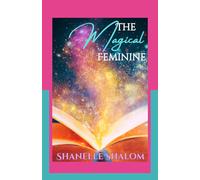 The Magical Feminine: Sacred Lessons on Utilizing the Power of Creation, Manipulation, and Protection