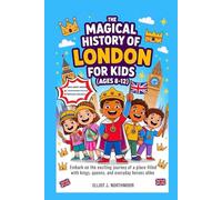 The Magical History of London for Kids (Ages 8-12): Embark on the exciting journey of a place filled with kings, queens, and everyday heroes alike