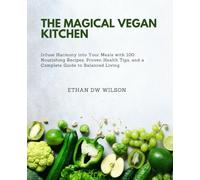 The Magical Vegan Kitchen: Infuse Harmony into Your Meals with 100 Nourishing Recipes, Proven Health Tips, and a Complete Guide to Balanced Living