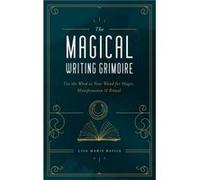 The Magical Writing Grimoire: Use the Word As Your Wand for Magic, Manifestation & Ritual