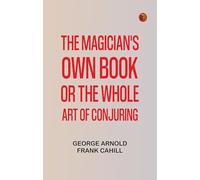 The Magician's Own Book, or, the Whole Art of Conjuring