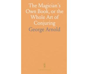 The Magician's Own Book, or the Whole Art of Conjuring