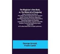 The Magicians Own Book or the Whole Art of Conjuring Being a complete handbook of parlor magic and containing over one thousand optical chemical mechanica George ArnoldGeorge Arnold (Auteur)
