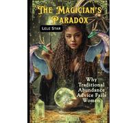 The Magician's Paradox: Why Traditional Abundance Advice Fails Women: And What to do Instead