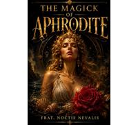 THE MAGICK OF APHRODITE: A Complete Guide to Aphroditean Witchcraft, Love Magick, Goddess Worship, Rituals, Invocation, Evocation, and Sacred Devotion