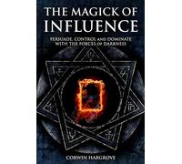 The Magick of Influence: Persuade, Control and Dominate with the Forces of Darkness