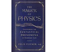 The Magick of Physics: Uncovering the Fantastical Phenomena in Everyday Life
