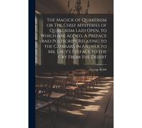 The Magick Of Quakerism Or The Chief Mysteries Of Quakerism Laid Open, To Which Are Added, A Preface And Postscript Relating To The Camisars In Answer
