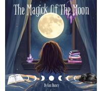 The Magick Of The Moon: Explore The Magick Of Each Moon Phase