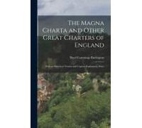 The Magna Charta And Other Great Charters Of England: With An Historical Treatise And Copious Explanatory Notes