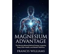 The Magnesium Advantage: The Missing Mineral Behind Energy, Longevity, Sleep, Brain Health, and Modern Wellness