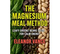 THE MAGNESIUM MEAL METHOD: 4 Weeks of Leafy Greens, Beans & Seeds for Calm Energy: A Simple Kitchen Plan with 30-Minute Bowls, Skillet Meals & Snack Swaps to Keep You Steady