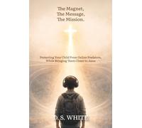 The Magnet, The Message, The Mission: Protecting Your Child From Online Predators, While Bringing Them Closer to Jesus