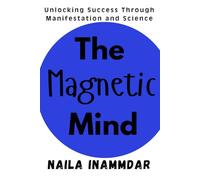 The Magnetic Mind: Unlocking Success Through Manifestation and Science
