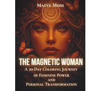The Magnetic Woman: A 30-Day Colouring Journey of Feminine Power, Self-Healing, and Soulful Manifestation: For women ready to shift their energy, ... that already exists in the quantum field