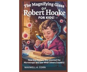 The Magnifying Glass of Robert Hooke - For Kids!: How One Curious Boy Invented the Microscope and Saw What Others Couldn’t!