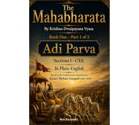 The Mahabharata By Krishna-Dwaipayana Vyasa Book One - Part 1 of 2 Adi Parva Sections I - CXX In Plain English
