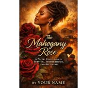 THE MAHOGANY ROSE: A Poetry Collection of Survival, Motherhood, and Becoming