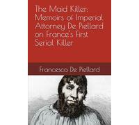 The Maid Killer: Memoirs of Imperial Attorney De Piellard on France's First Serial Killer