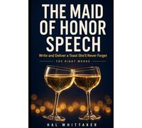 The Maid of Honor Speech: Write and Deliver a Toast She'll Never Forget with a Step-by-Step System, Sample Speeches, and Worked Examples for Sisters and Best Friends