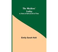 The Maidens' Lodge; Or, None Of Self And All Of Thee