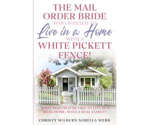 The Mail Order Bride Who Wanted to Live in a Home with A White Picket Fence!: What would it be like to live in a real home, with a real family?