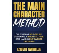 The Main Character Method: Cultivating Self Belief, Designing a Bright Future, and Making Empowered Decisions