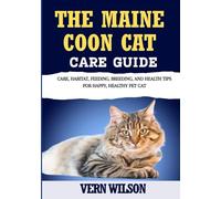 THE MAINE COON CAT CARE GUIDE: Care, Habitat, Feeding, Breeding, And Health Tips For Happy, Healthy Pet Cat