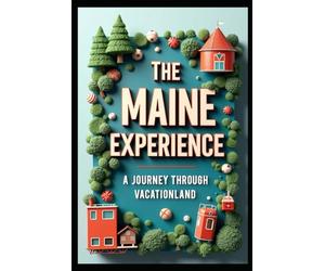 The Maine Experience A Journey Through Vacationland: Exploring America's Northeastern Corner From Coastal Gems to Mountain Peaks. Adventures in the Pine Tree State. Beyond Acadia Hidden Treasures.