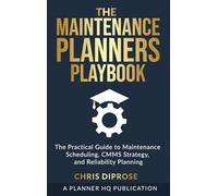 The Maintenance Planners Playbook: The Practical Guide to Maintenance Scheduling, CMMS Strategy and Reliability Planning