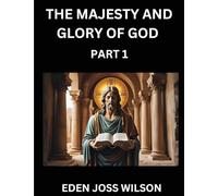 The Majesty and Glory of God (Part 1)- A Theological Expedition, the Pursuit of Divine Revelation and Truth based on the Holy Bible, Unfolding the Character of God in Scripture