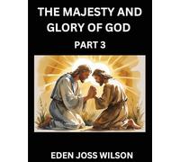 The Majesty and Glory of God (Part 3)- A Theological Expedition, the Pursuit of Divine Revelation and Truth based on the Holy Bible, Unfolding the Character of God in Scripture