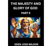 The Majesty and Glory of God (Part 5)- A Theological Expedition, the Pursuit of Divine Revelation and Truth based on the Holy Bible, Unfolding the Character of God in Scripture