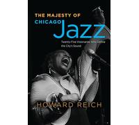 The Majesty of Chicago Jazz: Twenty-Five Visionaries Who Define the City's Sound