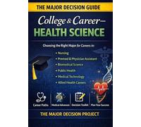 The Major Decision - College & Career: Health Sciences 2026: How to Choose a College Major for Careers in Clinical Care, Public Health, Allied Health & Healthcare Systems Careers