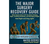 The Major Surgery Recovery Guide: What Doctors Don't Tell You About Healing Right, Avoiding Disability, and Managing Weight