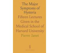 The Major Symptoms of Hysteria: Fifteen Lectures Given in the Medical School of Harvard University