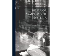 The Major Symptoms Of Hysteria: Fifteen Lectures Given In The Medical School Of Harvard University [Between The Fifteenth Of October And The End Of No