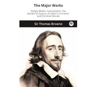 The Major Works: Religio Medici, Hydrotophia, The Garden of Cyprus, A Letter to a Friend, and Christian Morals