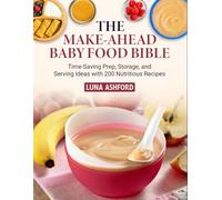 The Make-Ahead Baby Food Bible: Time-Saving Prep, Storage, and Serving Ideas with 200 Nutritious Recipes