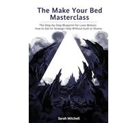 The Make Your Bed Masterclass: The Step-by-Step Blueprint for Lone Wolves: How to Ask for Strategic Help Without Guilt or Shame.