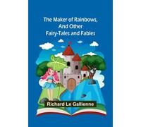 The Maker Of Rainbows, And Other Fairy-Tales And Fables