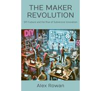 THE MAKER REVOLUTION: DIY Culture and the Rise of Subversive Innovation