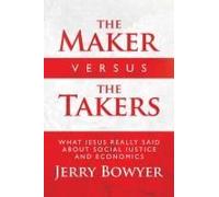The Maker Versus The Takers: What Jesus Really Said About Social Justice And Economics