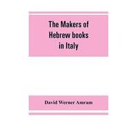 The Makers Of Hebrew Books In Italy; Being Chapters In The History Of The Hebrew Printing Press